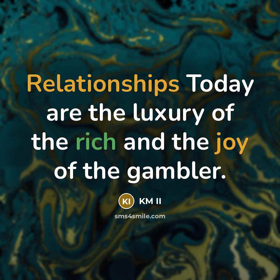 “Relationships Today are the luxury of the rich and the joy of the gambler.” quote by KM II