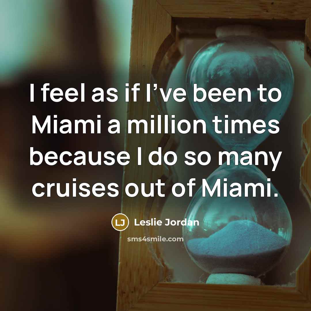 “I feel as if I've been to Miami a million…” quote by Leslie Jordan