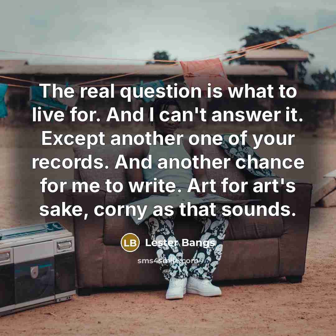 “The real question is what to live for. And I…” quote by Lester Bangs