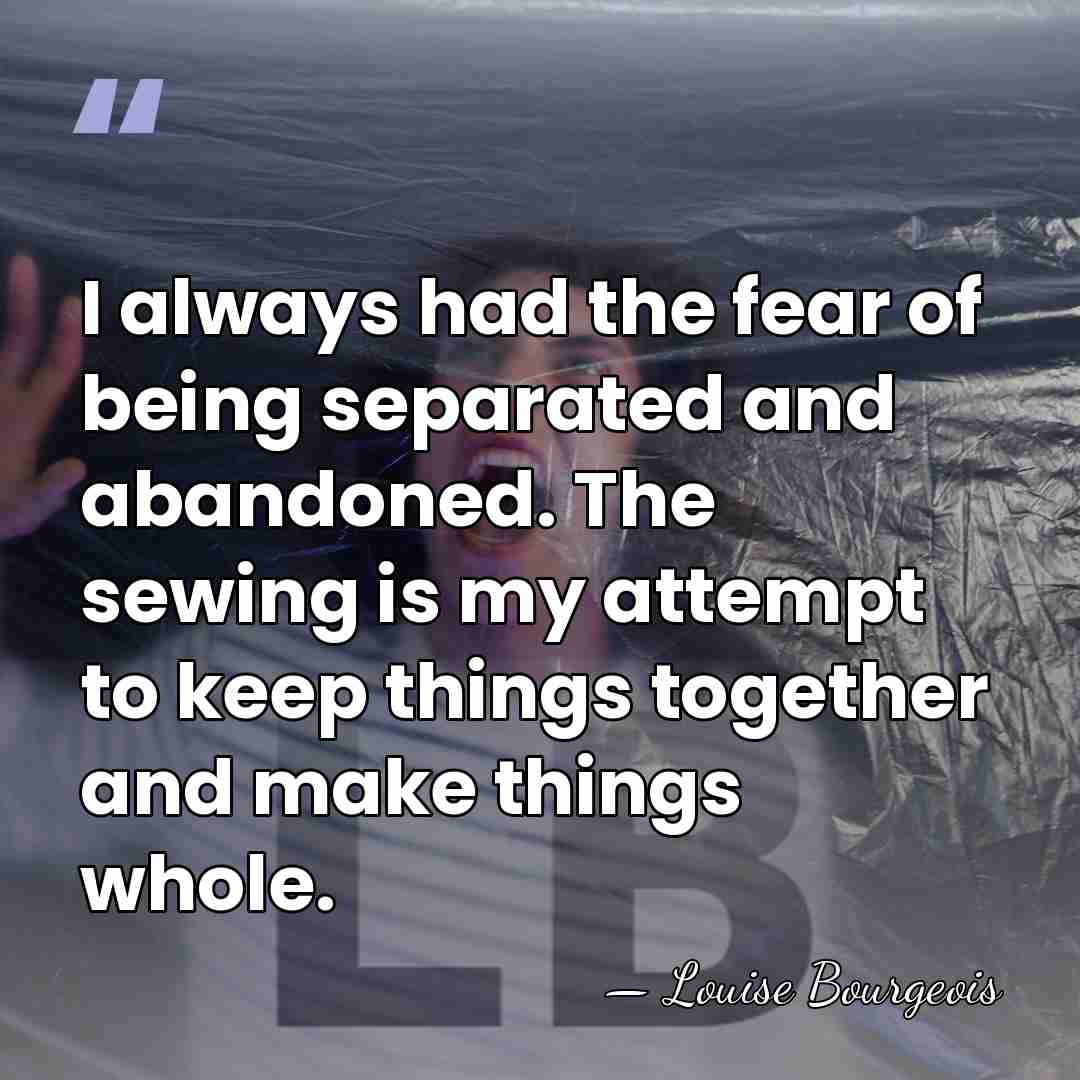 I always had the fear of being separated and abandoned. The sewing&hellip; - Louise Bourgeois