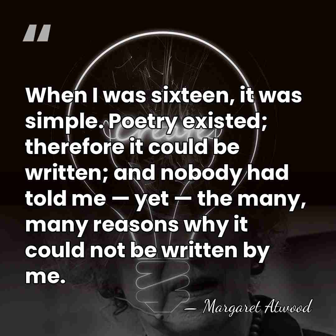 When I was sixteen, it was simple. Poetry existed; therefore it could&hellip; - Margaret Atwood