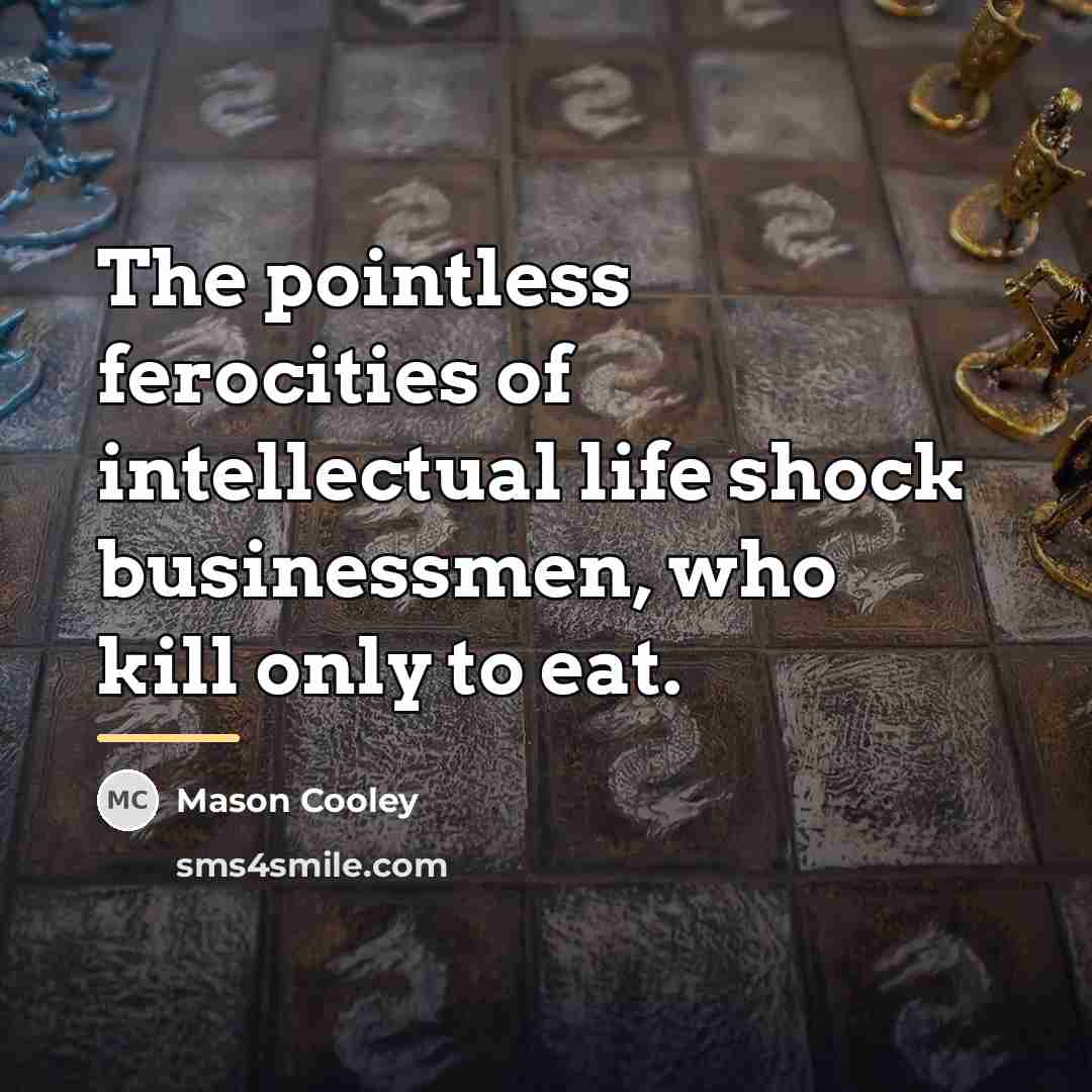 “The pointless ferocities of intellectual life shock businessmen, who kill…” quote by Mason Cooley