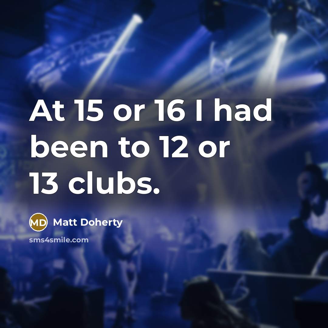 “At 15 or 16 I had been to 12 or…” quote by Matt Doherty