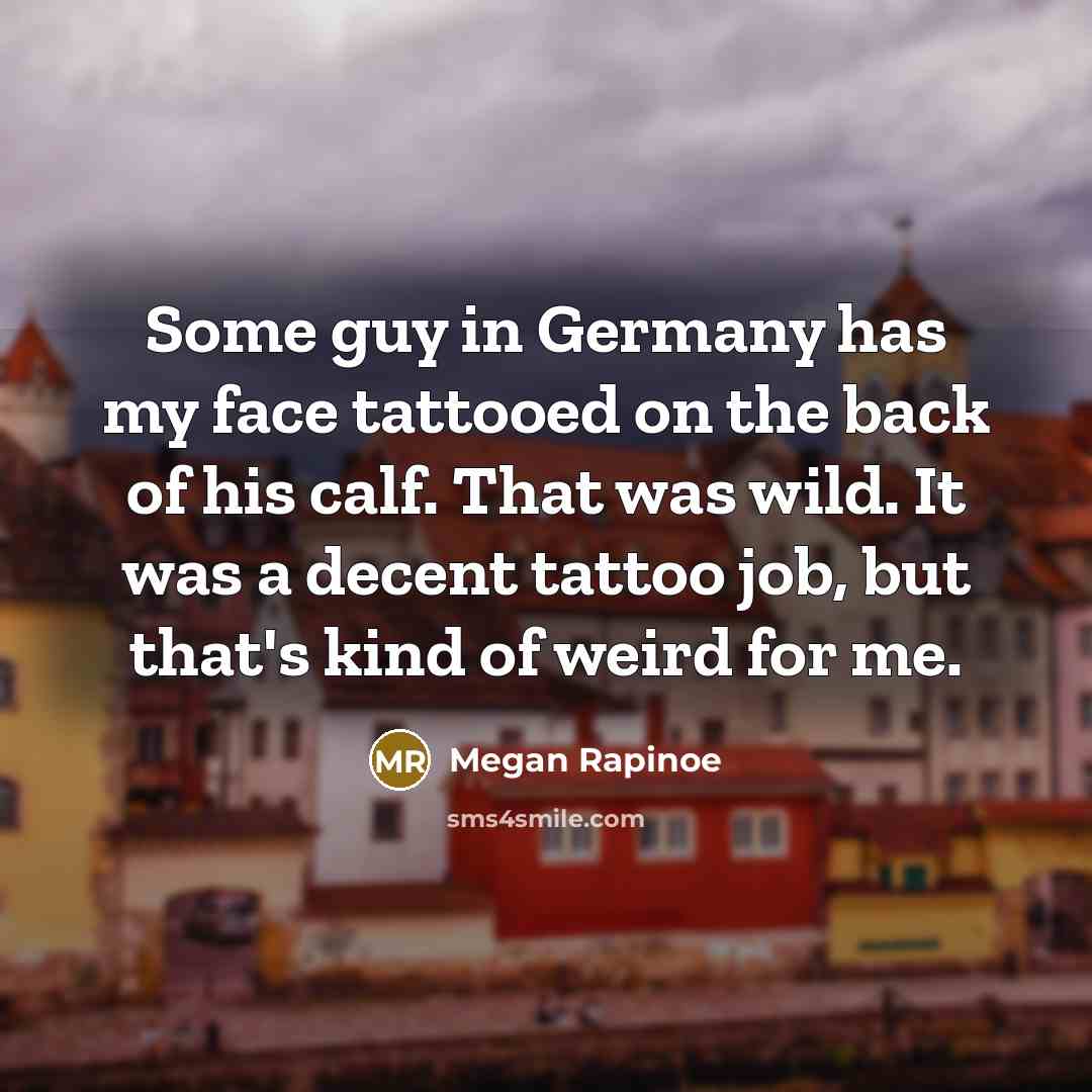 “Some guy in Germany has my face tattooed on the…” quote by Megan Rapinoe