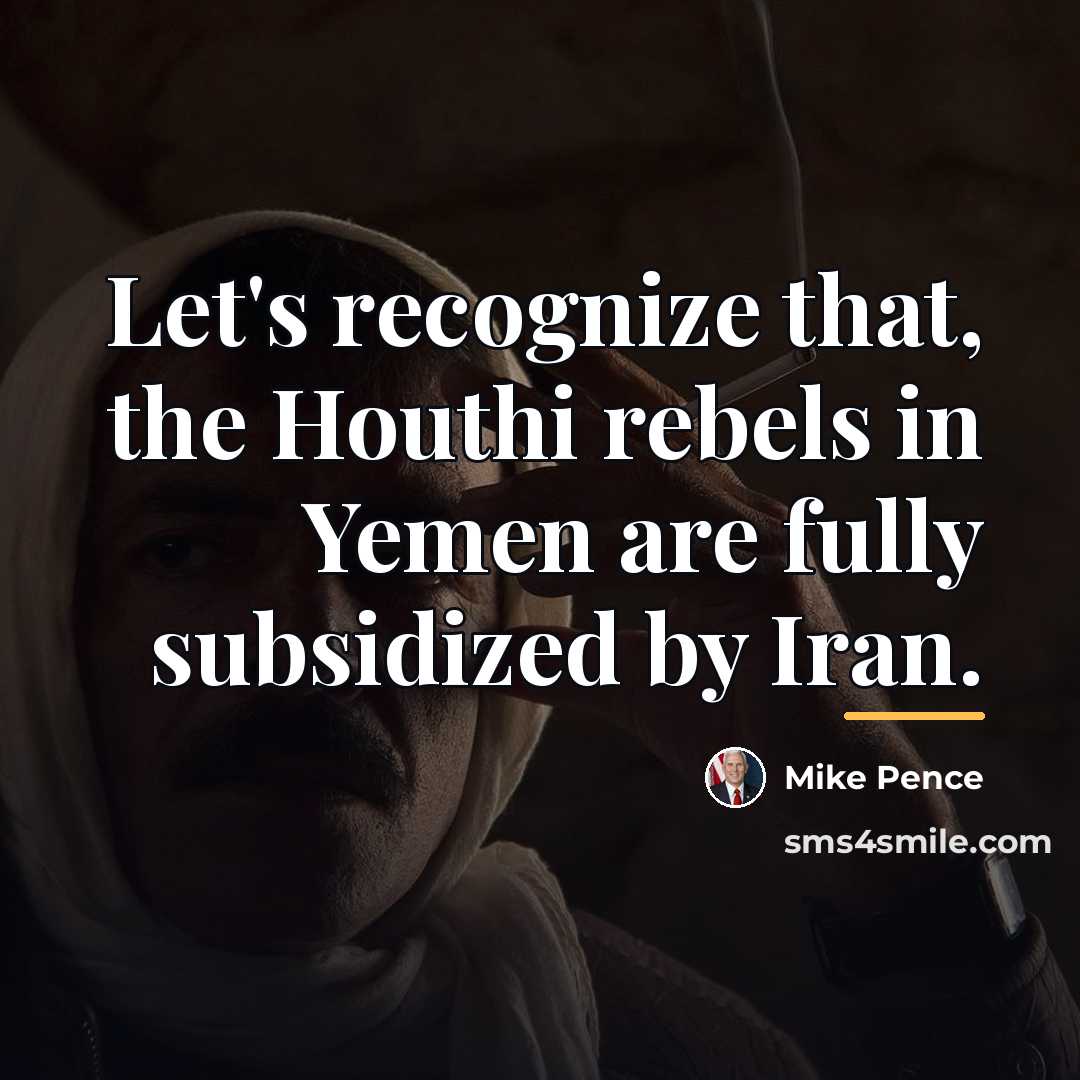 “Let's recognize that, the Houthi rebels in Yemen are fully…” quote by Mike Pence