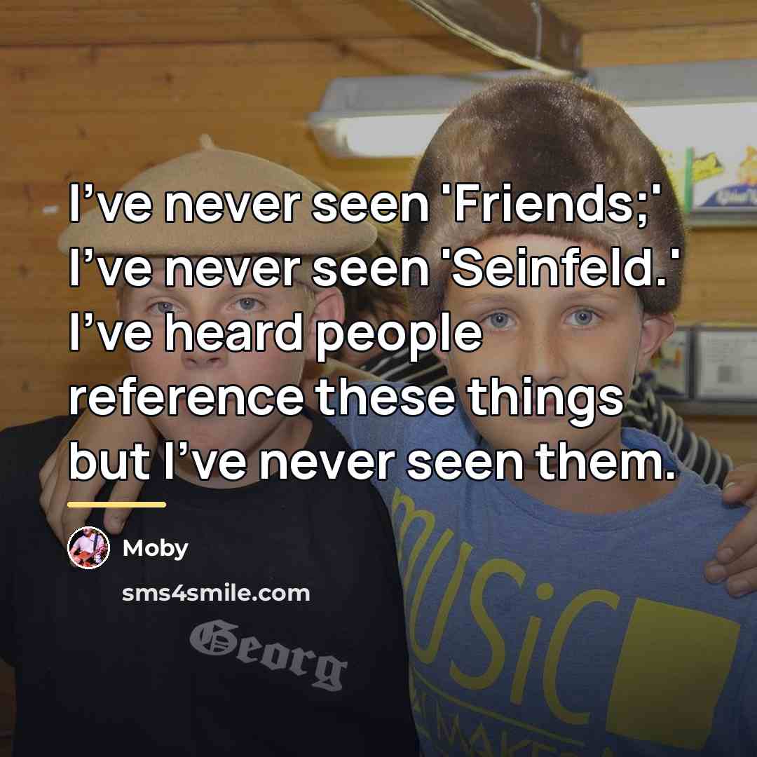 “I've never seen 'Friends;' I've never seen 'Seinfeld.' I've heard…” quote by Moby