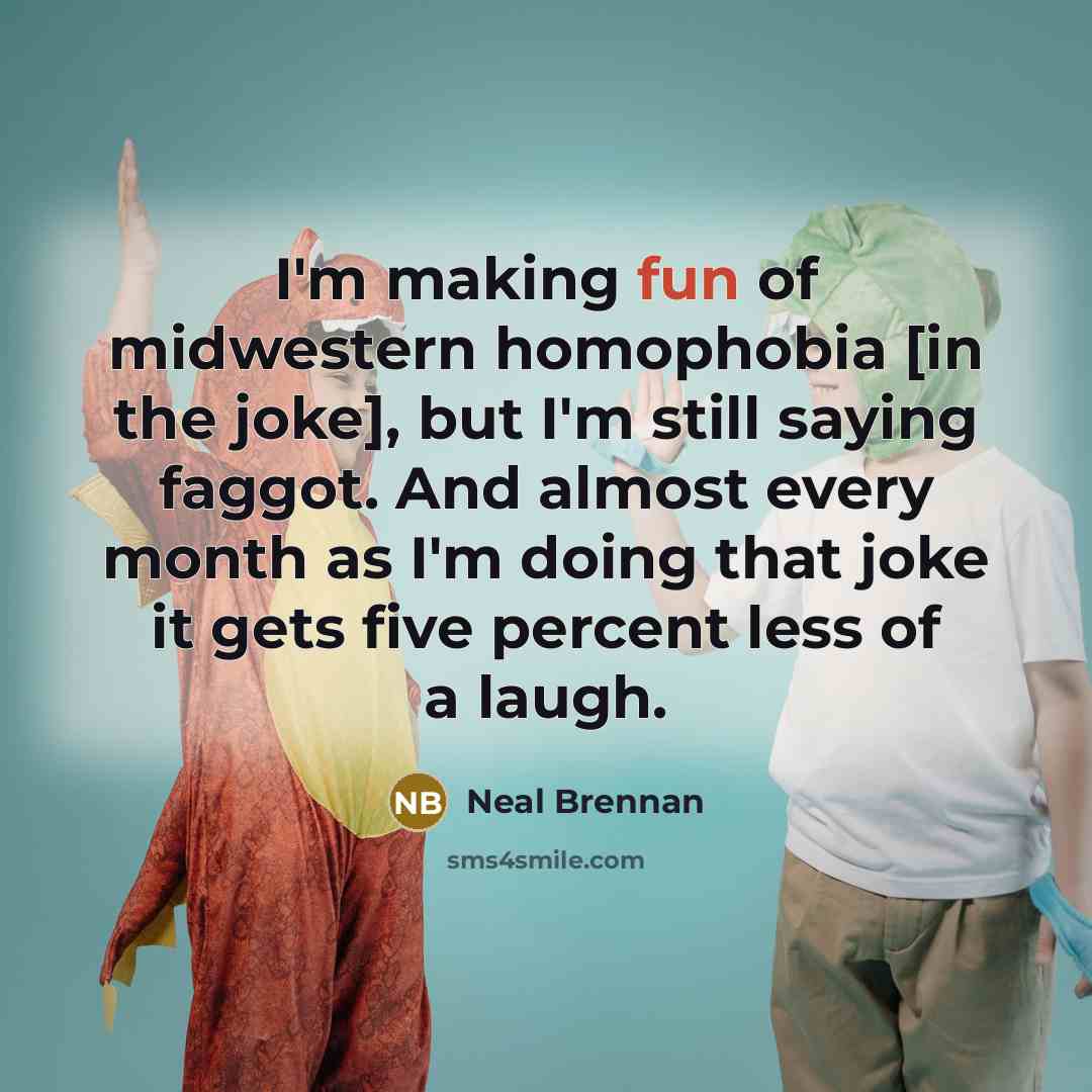 “I'm making fun of midwestern homophobia [in the joke], but…” quote by Neal Brennan