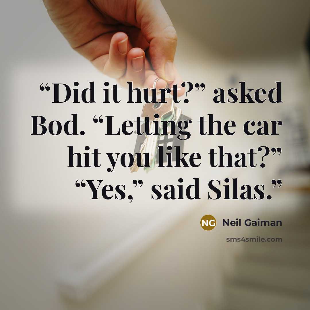 “Did it hurt?” asked Bod. “Letting the car hit you like that?” “Yes,” said Silas.” quote by Neil Gaiman