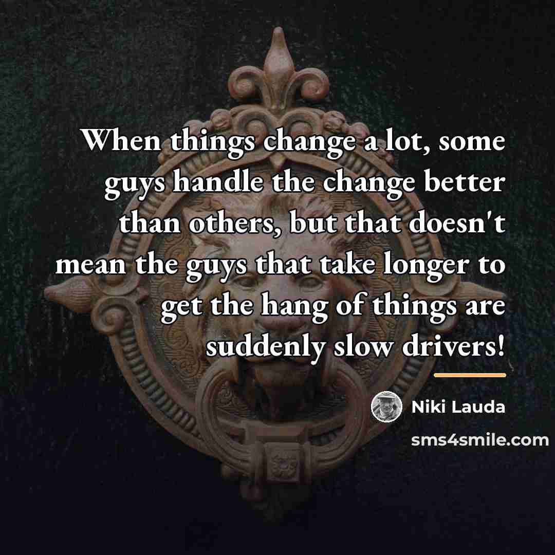 “When things change a lot, some guys handle the change…” quote by Niki Lauda