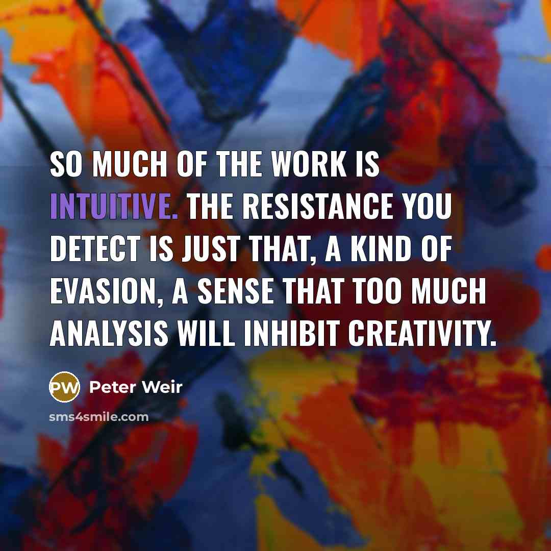 “So much of the work is intuitive. The resistance you…” quote by Peter Weir