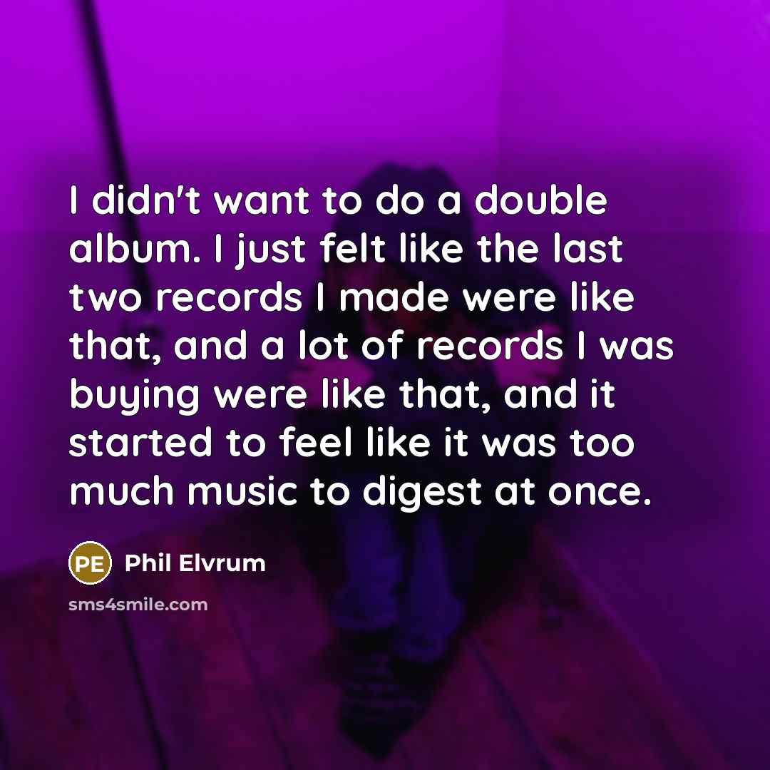 “I didn't want to do a double album. I just…” quote by Phil Elvrum