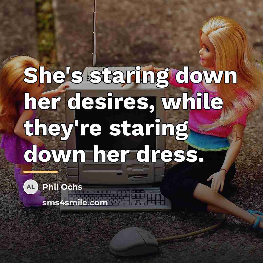 “She's staring down her desires, while they're staring down her…” quote by Phil Ochs