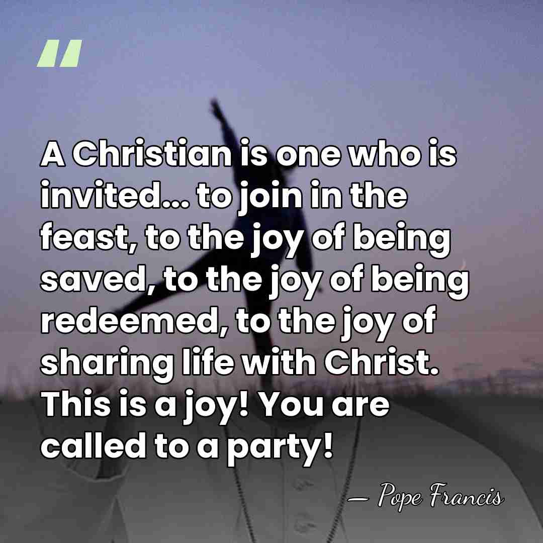 A Christian is one who is invited... to join in the feast,&hellip; - Pope Francis