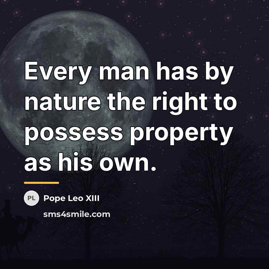 “Every man has by nature the right to possess property…” quote by Pope Leo XIII