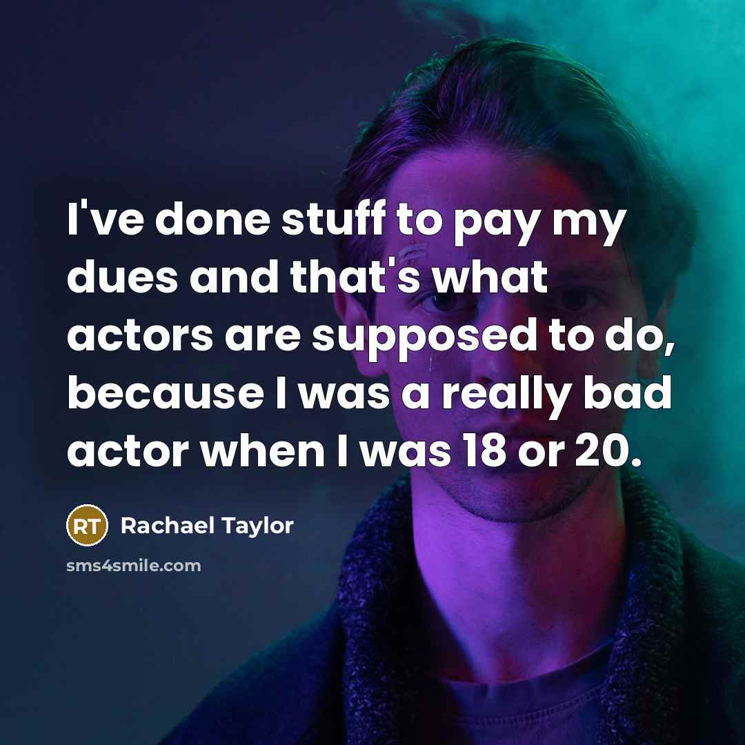 “I've done stuff to pay my dues and that's what…” quote by Rachael Taylor