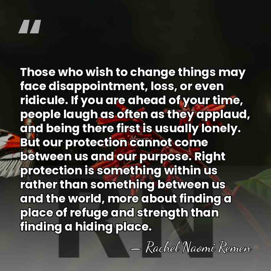 Those who wish to change things may face disappointment, loss, or even&hellip; - Rachel Naomi Remen