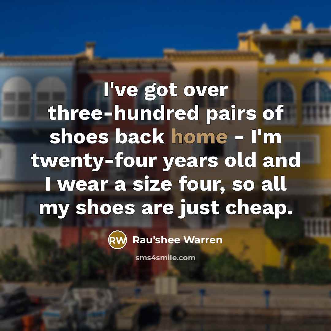 “I've got over three-hundred pairs of shoes back home - I'm twenty-four years old and I wear a size four, so all my shoes are just cheap.” quote by Rau'shee Warren