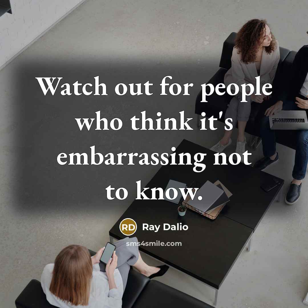 “Watch out for people who think it's embarrassing not to…” quote by Ray Dalio