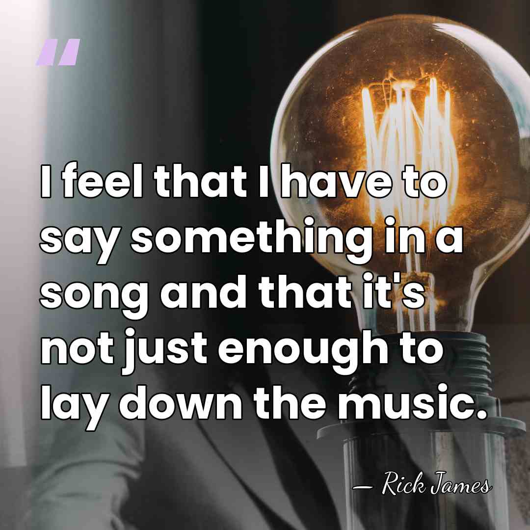 I feel that I have to say something in a song and&hellip; - Rick James