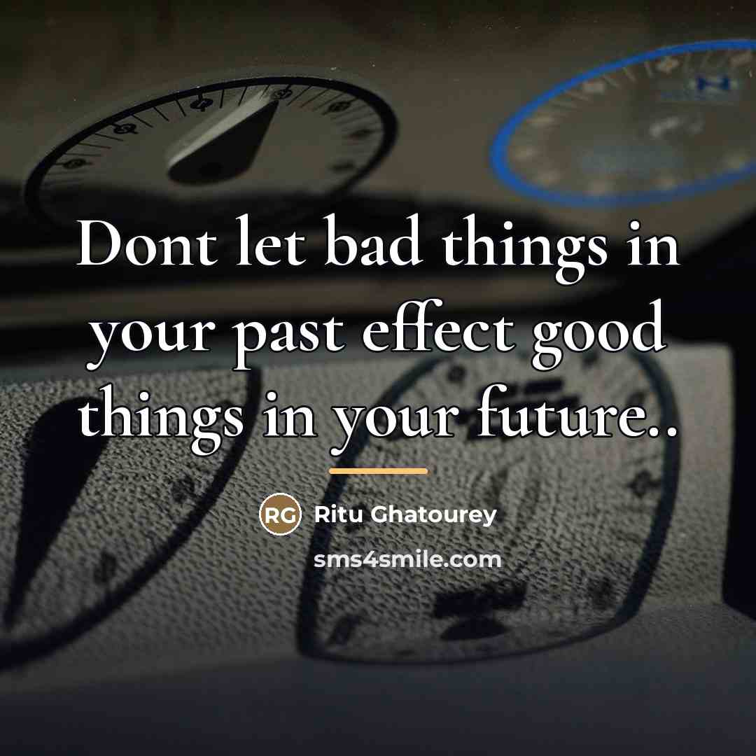 “Dont let bad things in your past effect good things…” quote by Ritu Ghatourey