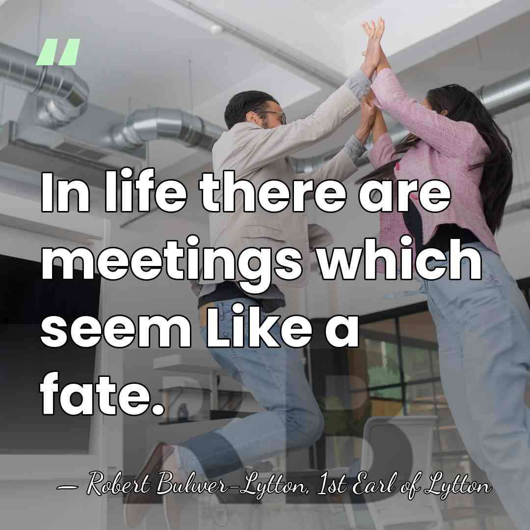 In life there are meetings which seem Like a fate. - Robert Bulwer-Lytton, 1st Earl of Lytton