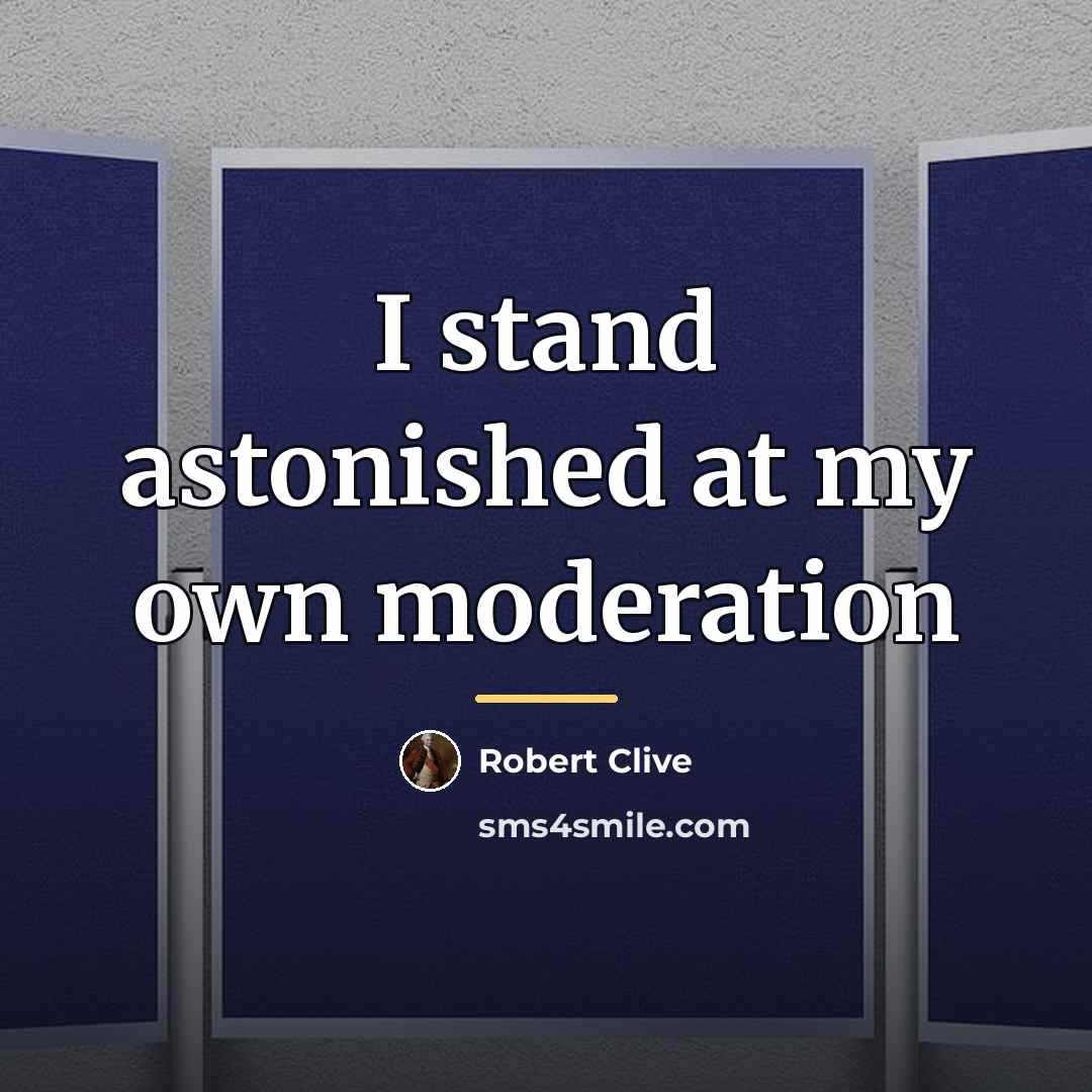 “I stand astonished at my own moderation…” quote by Robert Clive