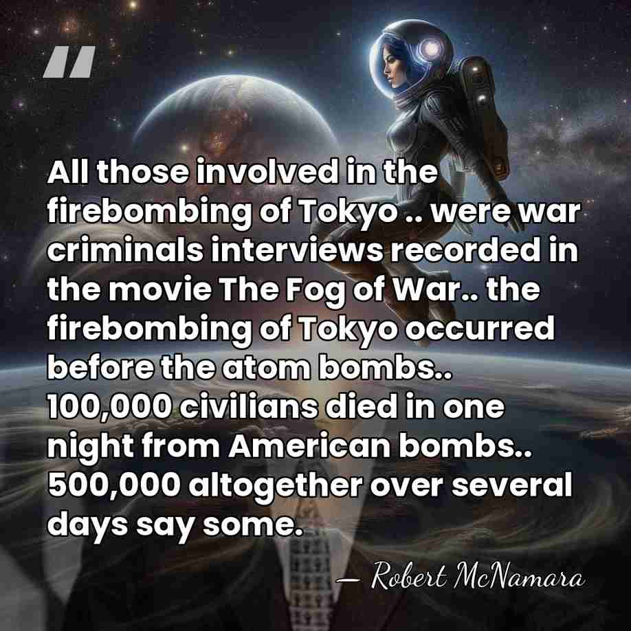 All those involved in the firebombing of Tokyo .. were war criminals&hellip; - Robert McNamara