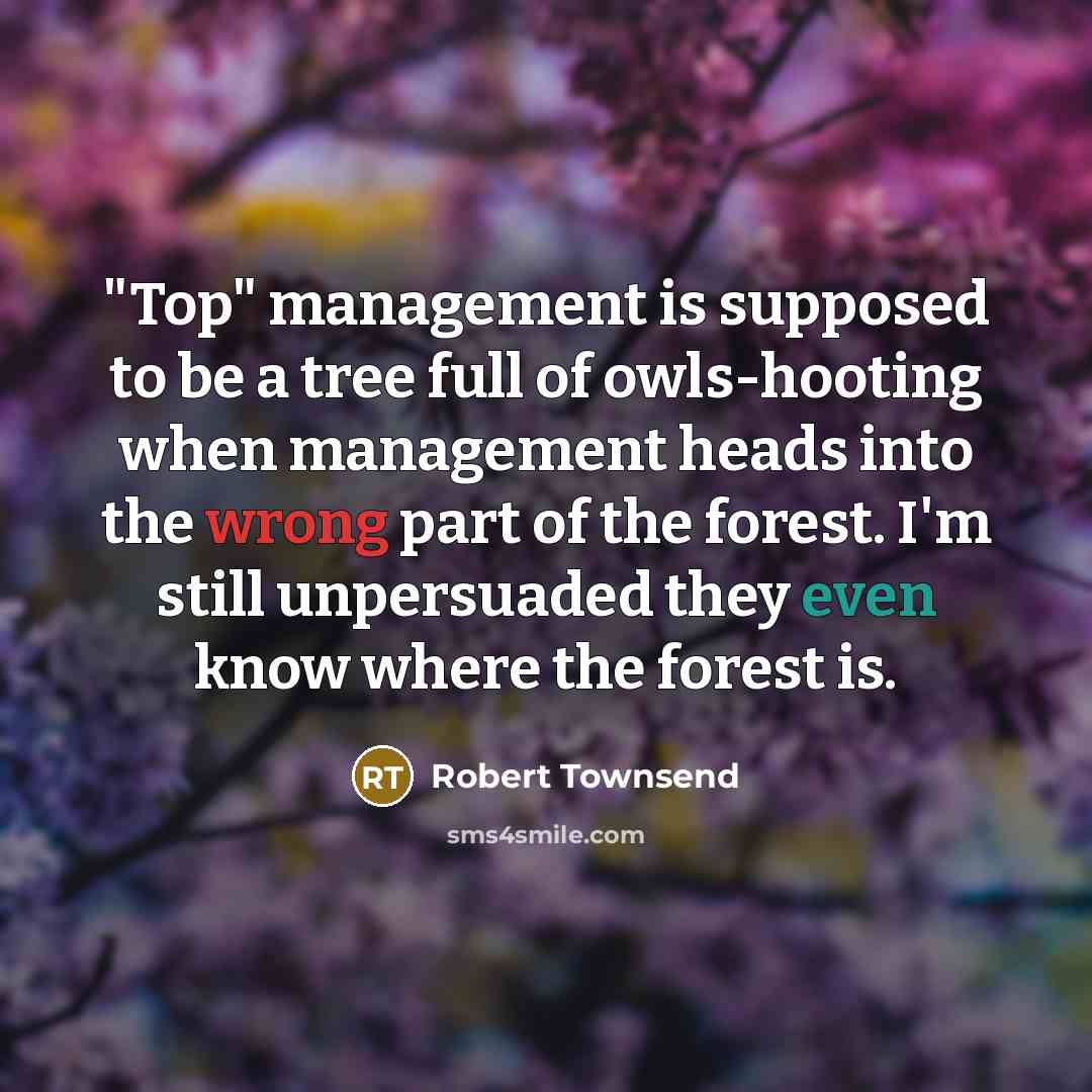 “"Top" management is supposed to be a tree full of…” quote by Robert Townsend