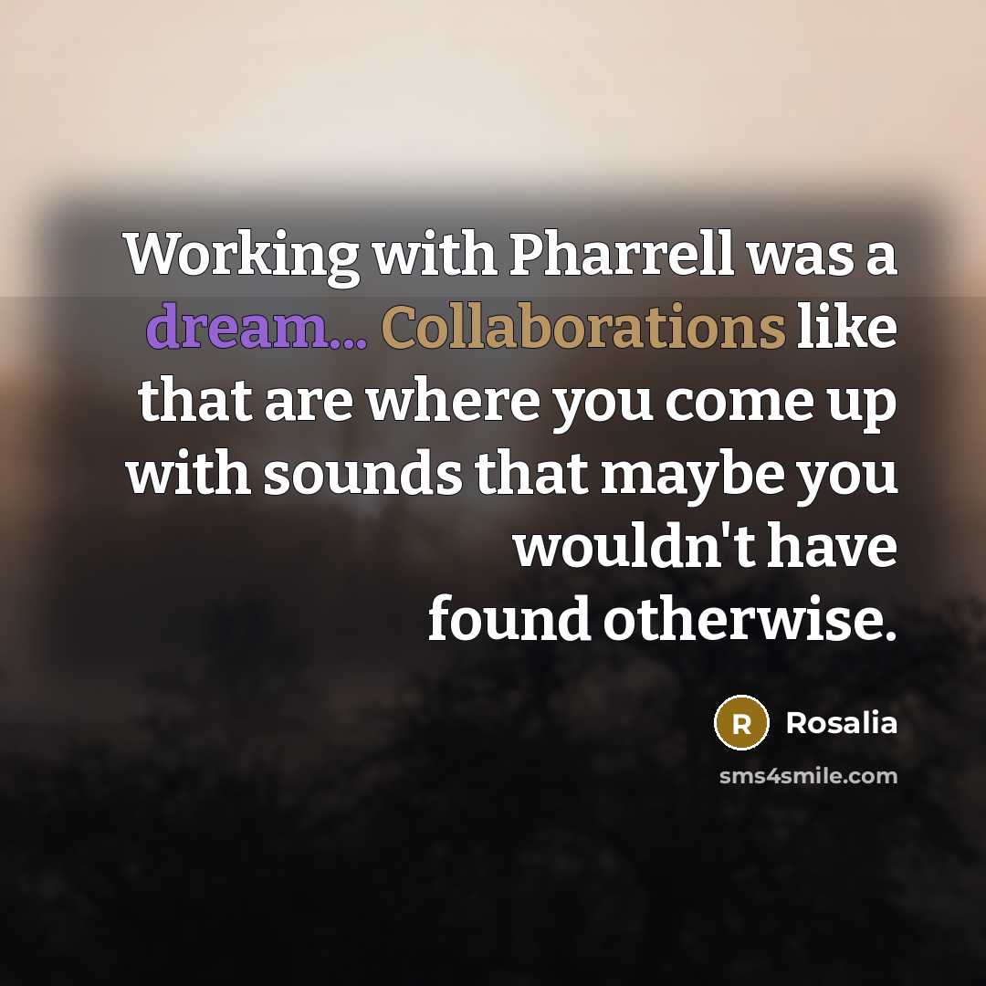 “Working with Pharrell was a dream... Collaborations like that are where you come up with sounds that maybe you wouldn't have found otherwise.” quote by Rosalia