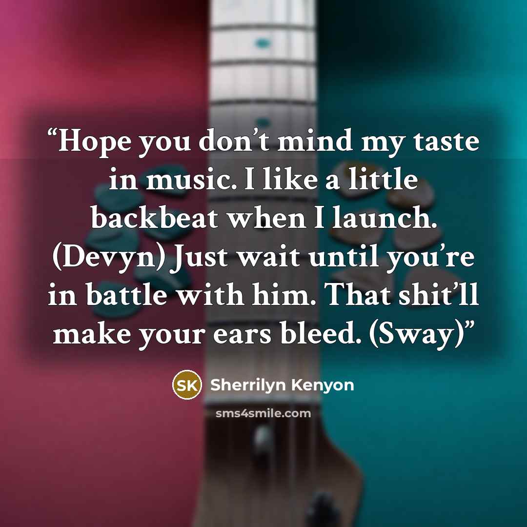 “Hope you don’t mind my taste in music. I like a little backbeat when I launch. (Devyn) Just wait until you’re in battle with him. That shit’ll make your ears bleed. (Sway)” quote by Sherrilyn Kenyon