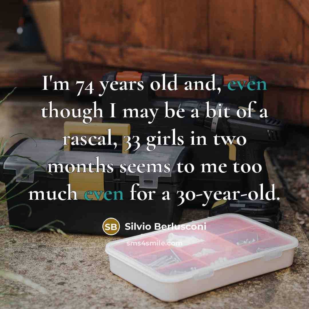 “I'm 74 years old and, even though I may be…” quote by Silvio Berlusconi