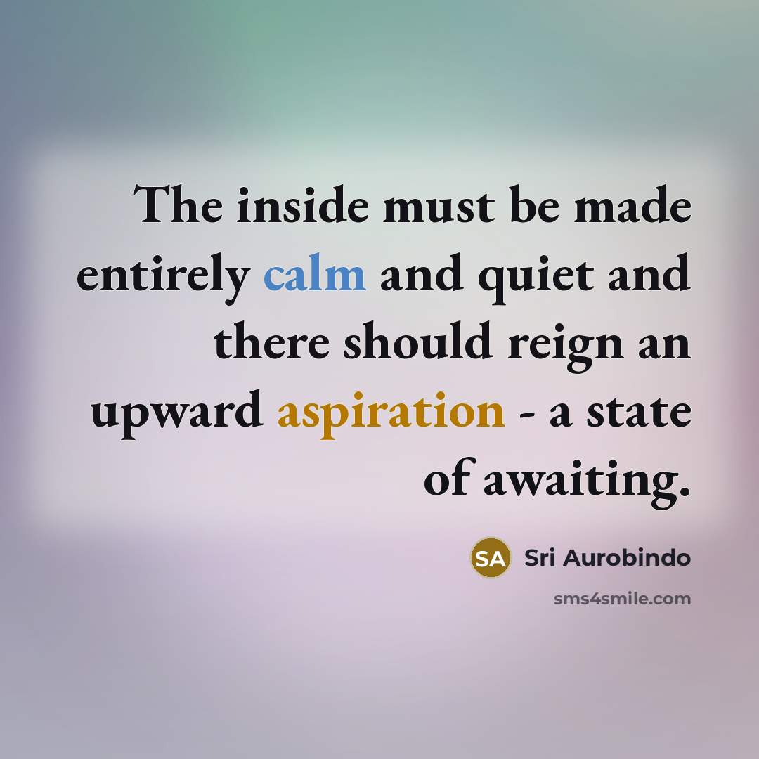 “The inside must be made entirely calm and quiet and…” quote by Sri Aurobindo