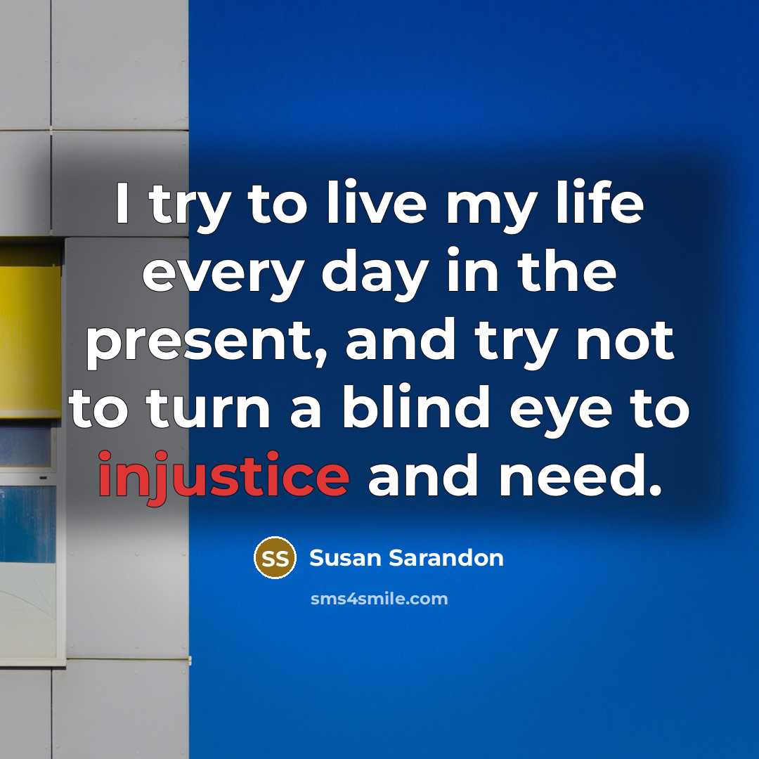 “I try to live my life every day in the…” quote by Susan Sarandon