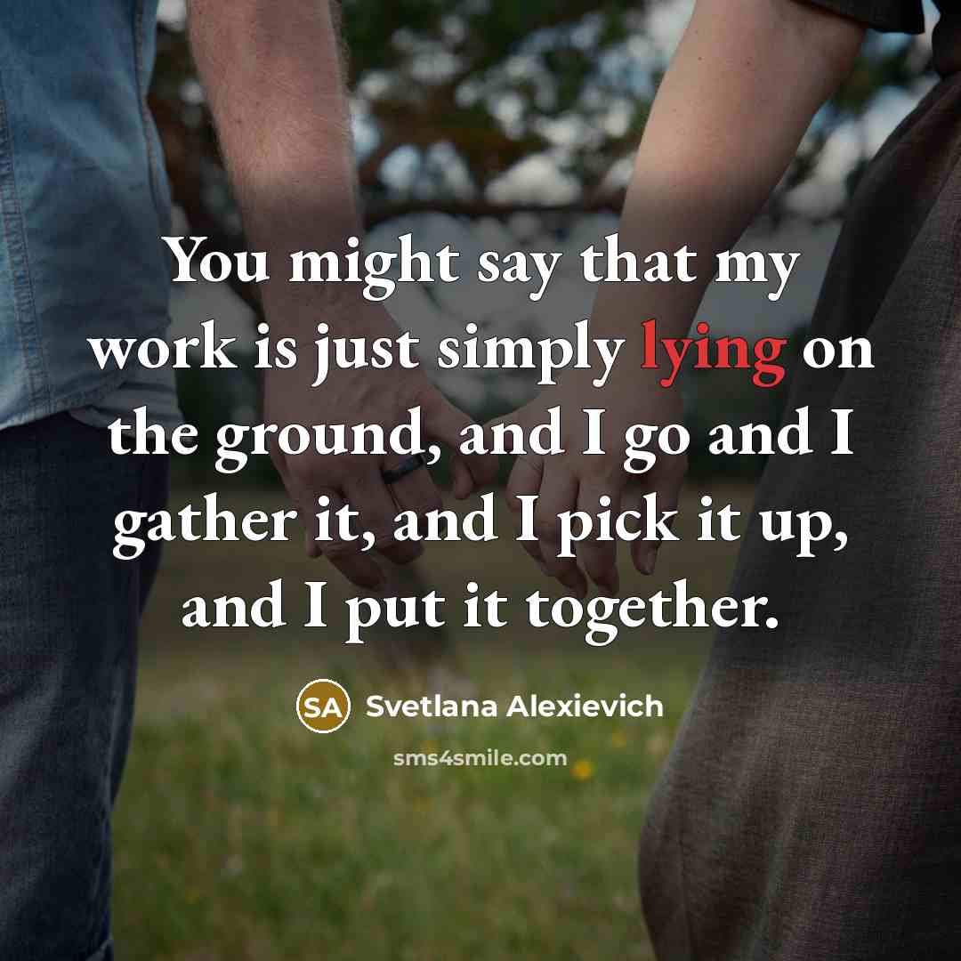 “You might say that my work is just simply lying…” quote by Svetlana Alexievich