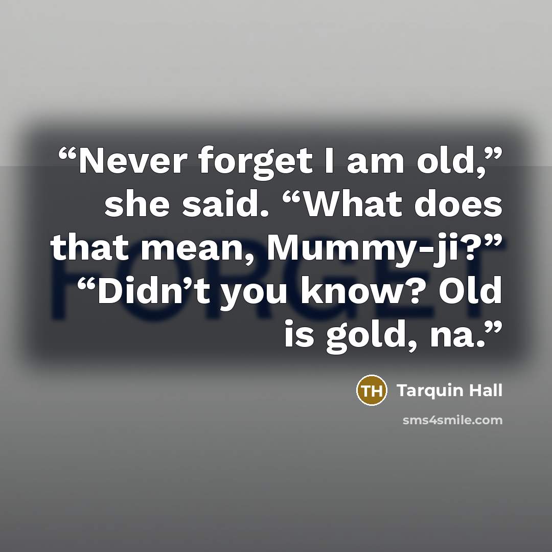 “Never forget I am old,” she said. “What does that mean, Mummy-ji?” “Didn’t you know? Old is gold, na.” quote by Tarquin Hall