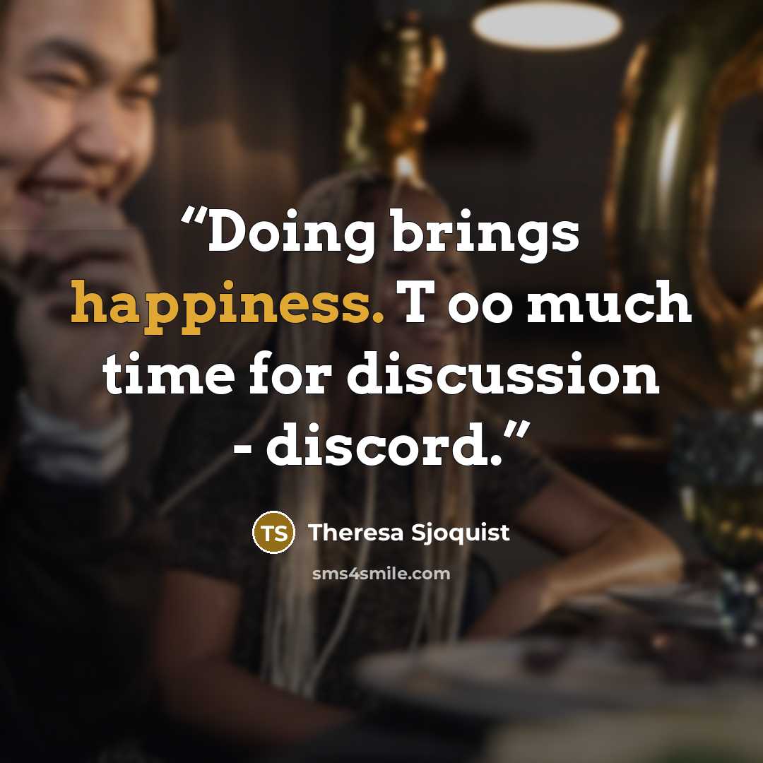 “Doing brings happiness. T oo much time for discussion - discord.” quote by Theresa Sjoquist