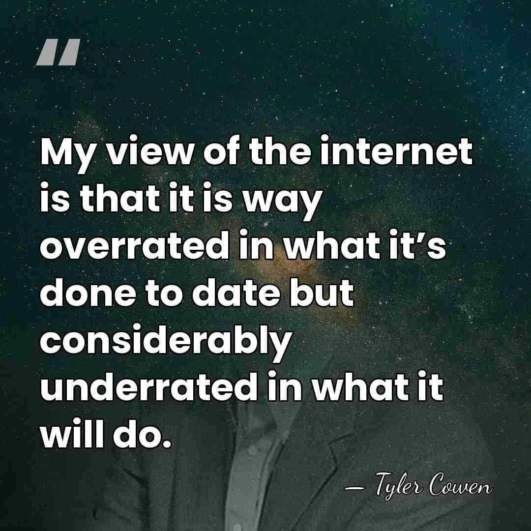 My view of the internet is that it is way overrated in&hellip; - Tyler Cowen