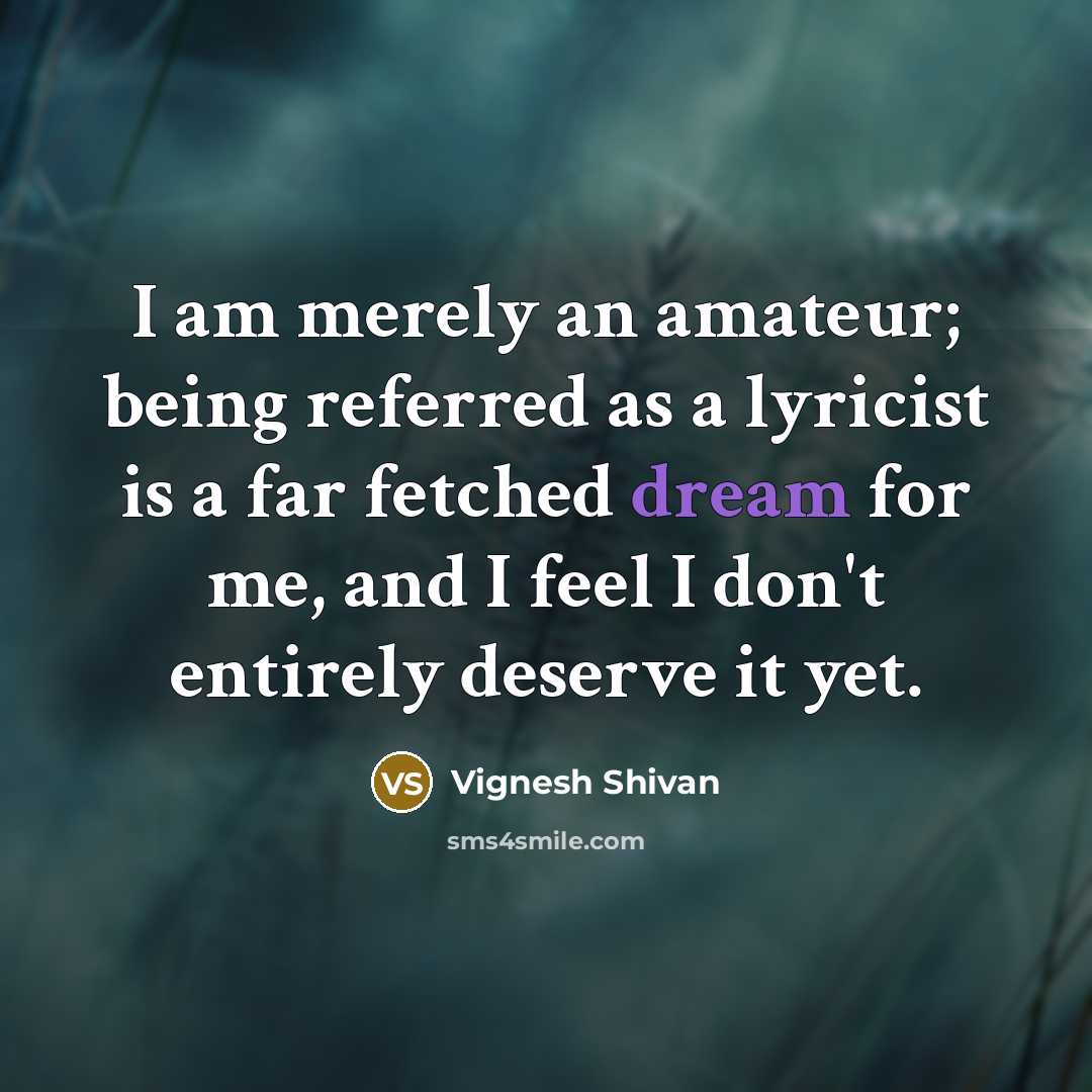 “I am merely an amateur; being referred as a lyricist is a far fetched dream for me, and I feel I don't entirely deserve it yet.” quote by Vignesh Shivan