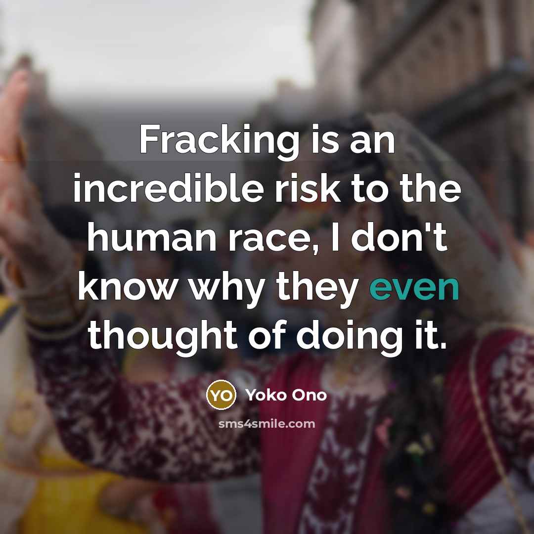 “Fracking is an incredible risk to the human race, I…” quote by Yoko Ono