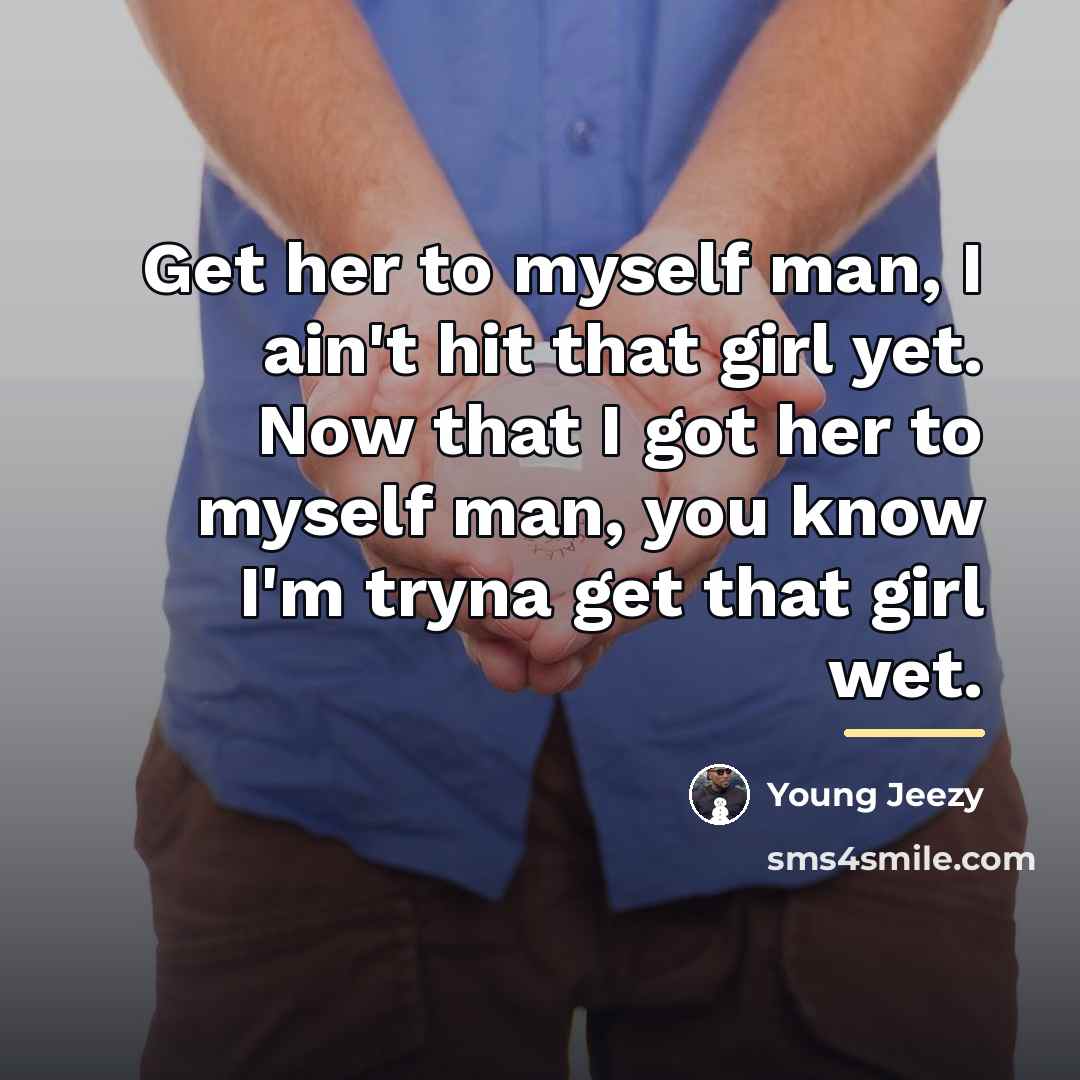 “Get her to myself man, I ain't hit that girl…” quote by Young Jeezy