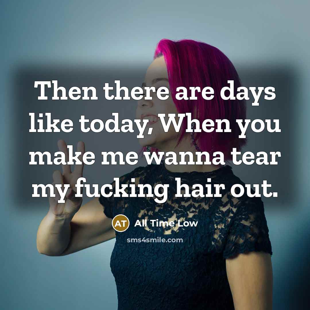 “Then there are days like today, When you make me…” quote by All Time Low