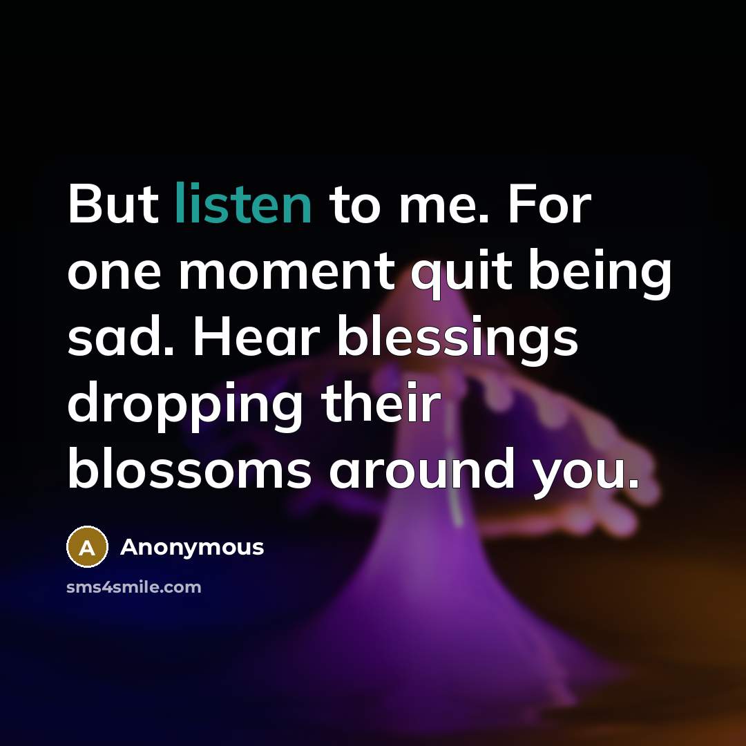 “But listen to me. For one moment quit being sad.…” quote by Anonymous