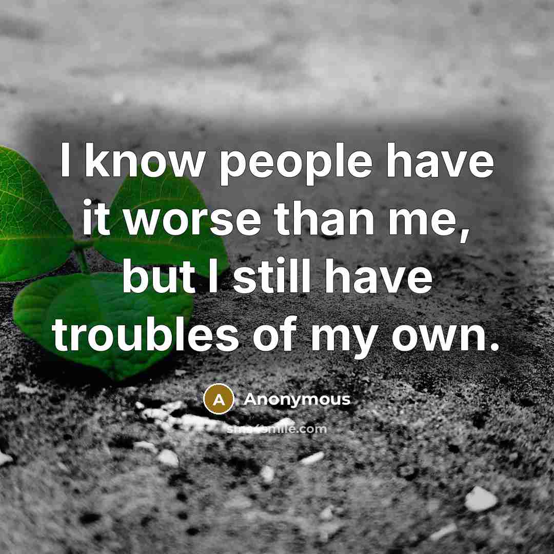 “I know people have it worse than me, but I…” quote by Anonymous