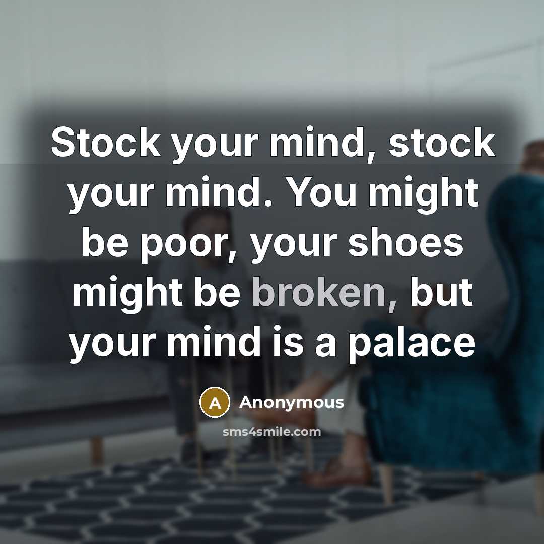 “Stock your mind, stock your mind. You might be poor, your shoes might be broken, but your mind is a palace” quote by Anonymous