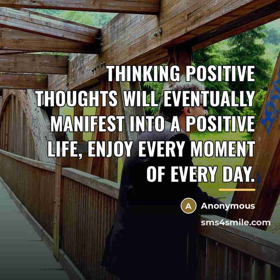 “Thinking positive thoughts will eventually manifest into a positive life,…” quote by Anonymous