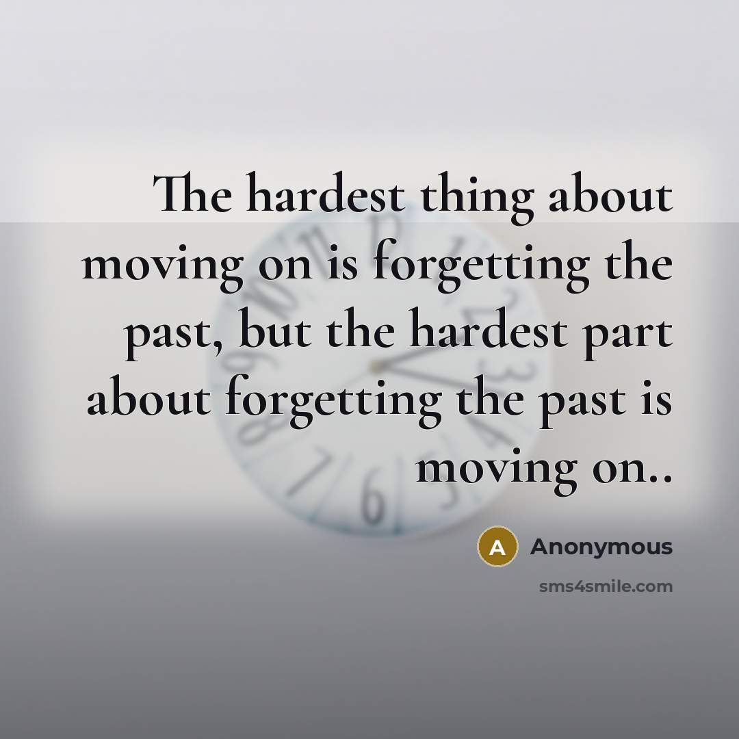 “The hardest thing about moving on is forgetting the past,…” quote by Anonymous