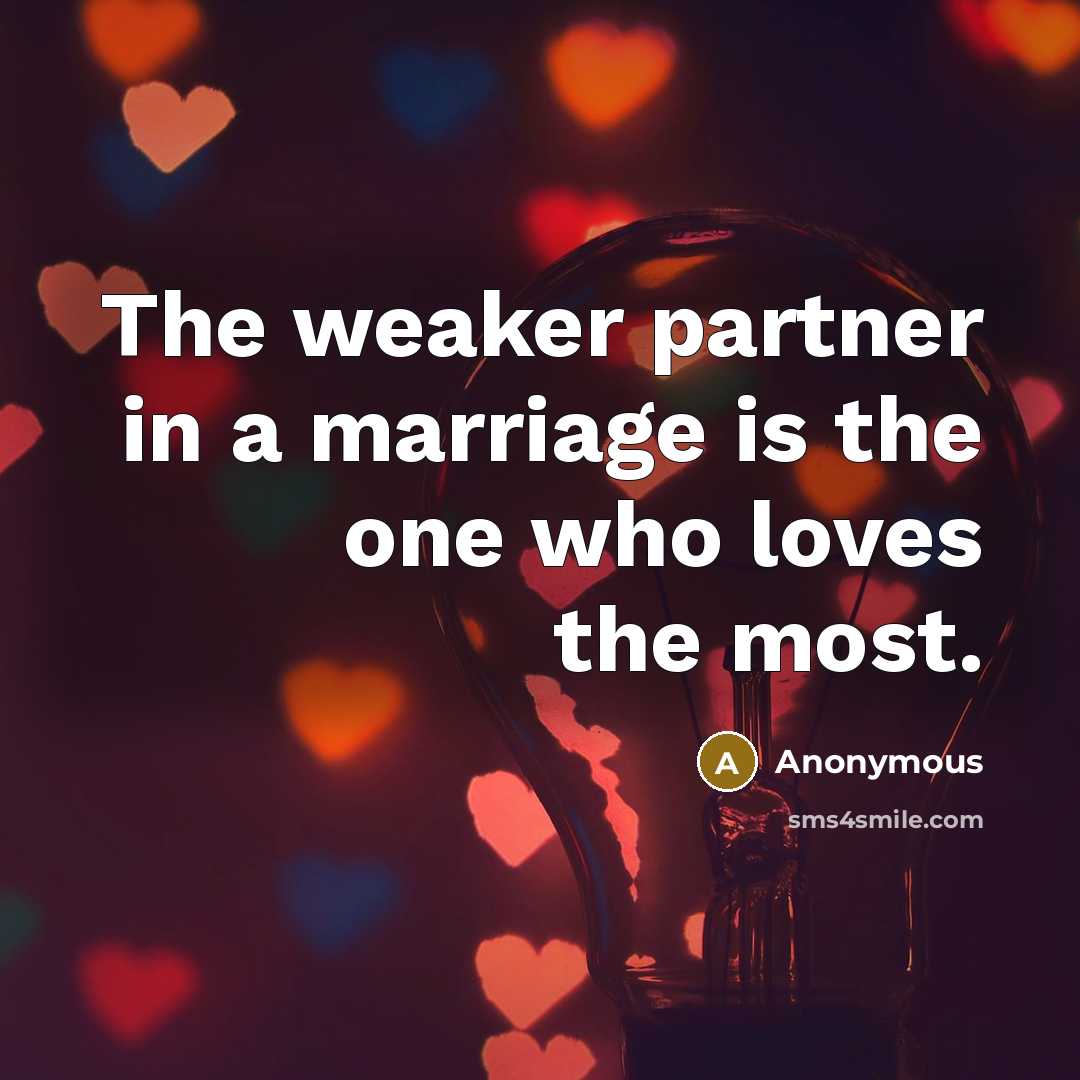“The weaker partner in a marriage is the one who…” quote by Anonymous