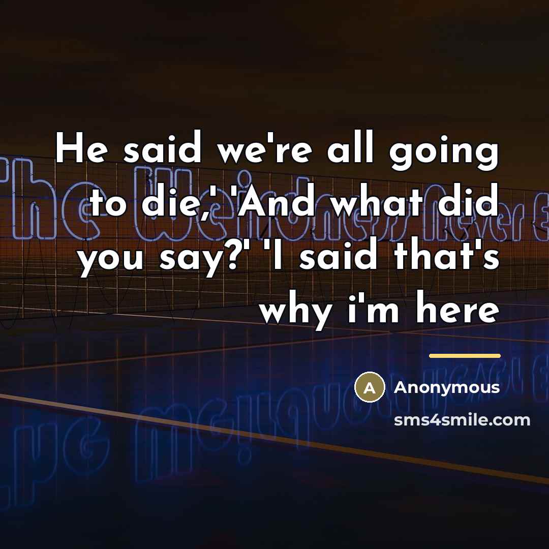 “He said we're all going to die,' 'And what did…” quote by Anonymous