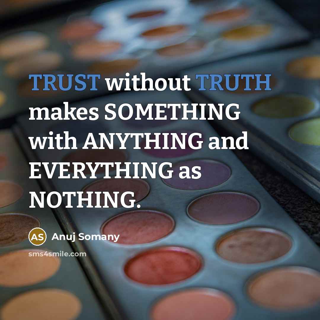 “TRUST without TRUTH makes SOMETHING with ANYTHING and EVERYTHING as NOTHING.” quote by Anuj Somany