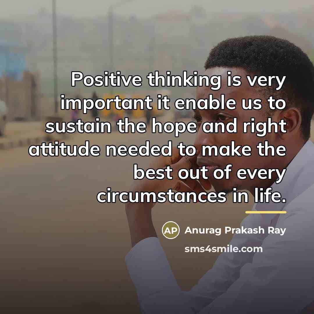 “Positive thinking is very important it enable us to sustain…” quote by Anurag Prakash Ray